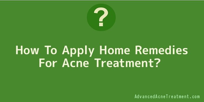 How To Apply Home Remedies For Acne Treatment