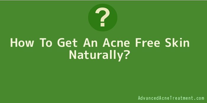 How To Get An Acne Free Skin Naturally