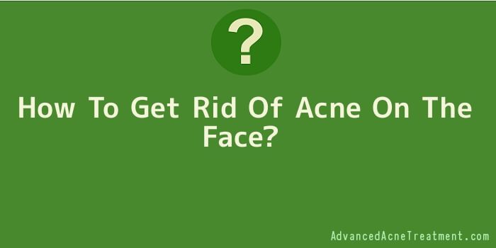How To Get Rid Of Acne On The Face