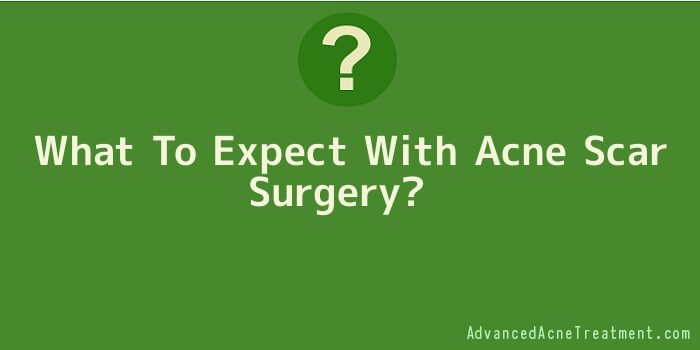 What To Expect With Acne Scar Surgery