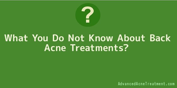 What You Do Not Know About Back Acne Treatments