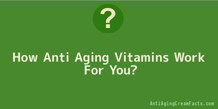 How Anti Aging Vitamins Work For You
