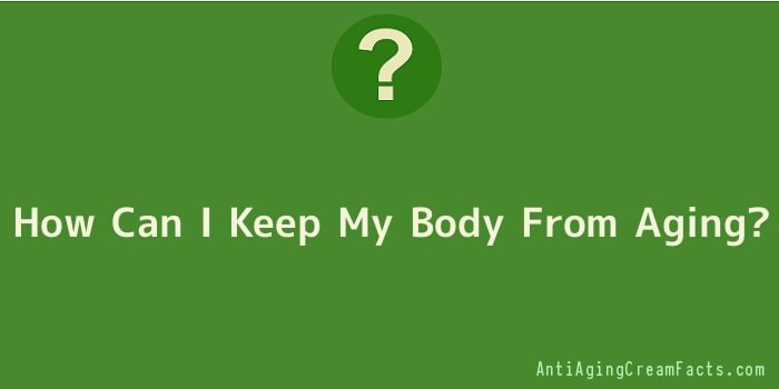 How Can I Keep My Body From Aging
