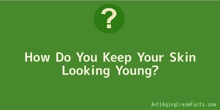 How Do You Keep Your Skin Looking Young