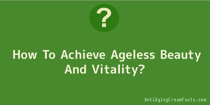 How To Achieve Ageless Beauty And Vitality