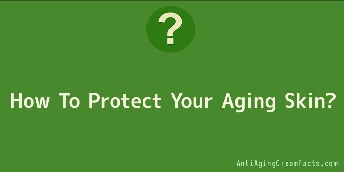How To Protect Your Aging Skin