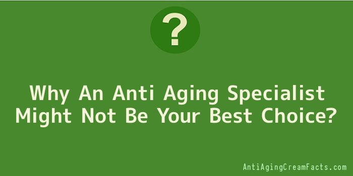 Why An Anti Aging Specialist Might Not Be Your Best Choice