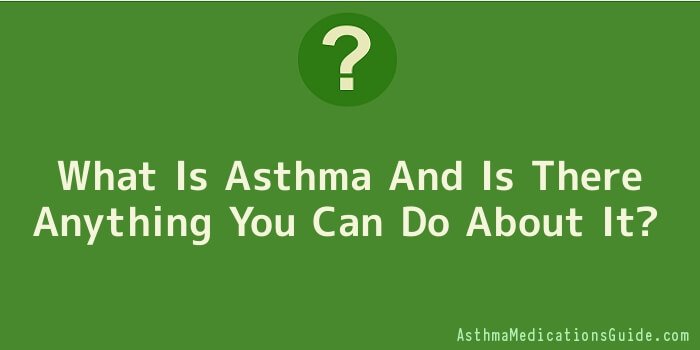 What Is Asthma And Is There Anything You Can Do About It