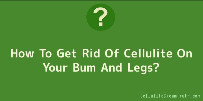 How To Get Rid Of Cellulite On Your Bum And Legs