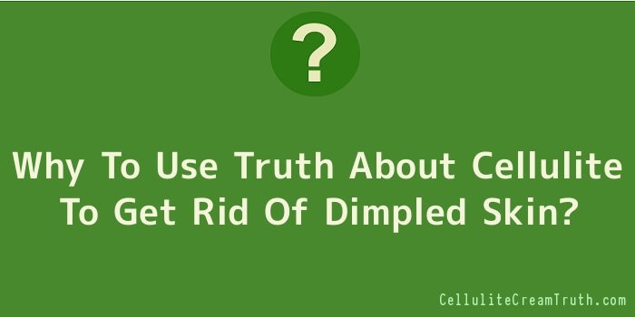 Why To Use Truth About Cellulite To Get Rid Of Dimpled Skin