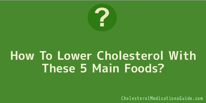 How To Lower Cholesterol With These 5 Main Foods