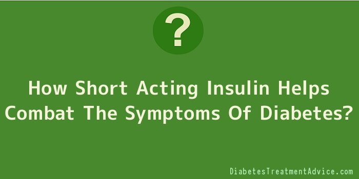 How Short Acting Insulin Helps Combat The Symptoms Of Diabetes