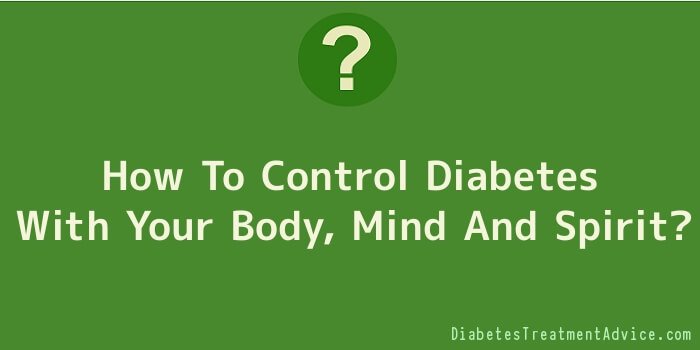 How To Control Diabetes With Your Body, Mind And Spirit