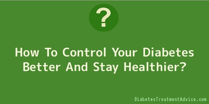 How To Control Your Diabetes Better And Stay Healthier