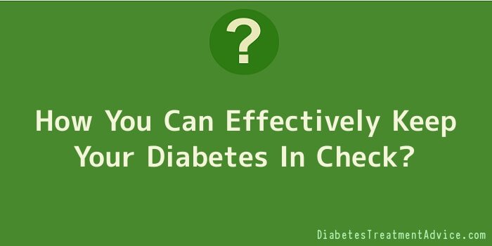 How You Can Effectively Keep Your Diabetes In Check