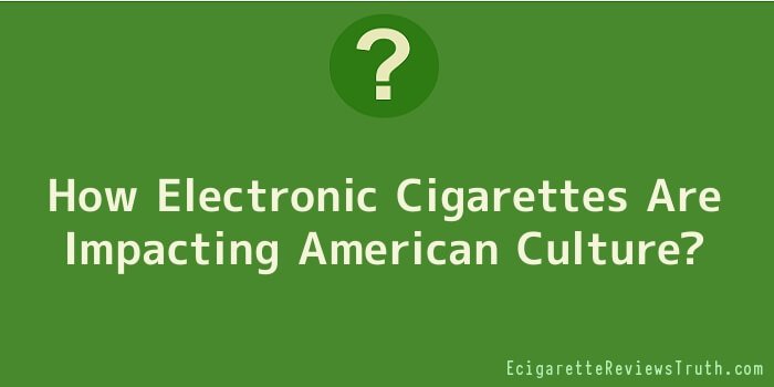 How Electronic Cigarettes Are Impacting American Culture?