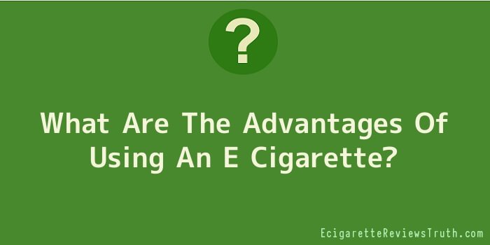 What Are The Advantages Of Using An E Cigarette