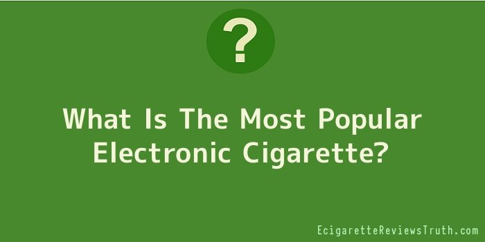 What Is The Most Popular Electronic Cigarette