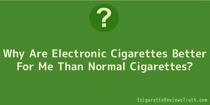 Why Are Electronic Cigarettes Better For Me Than Normal Cigarettes