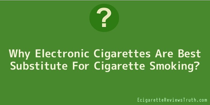 Why Electronic Cigarettes Are Best Substitute For Cigarette Smoking