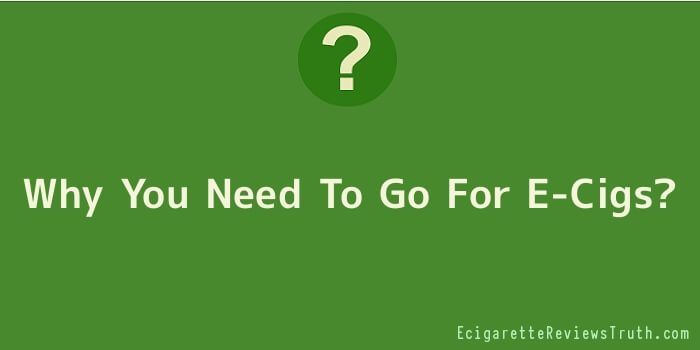 Why You Need To Go For E-Cigs
