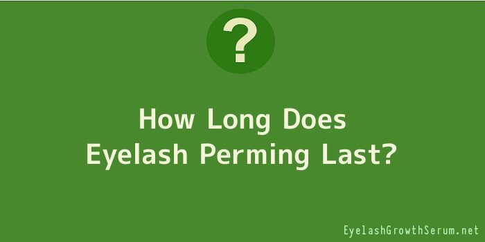 How Long Does Eyelash Perming Last