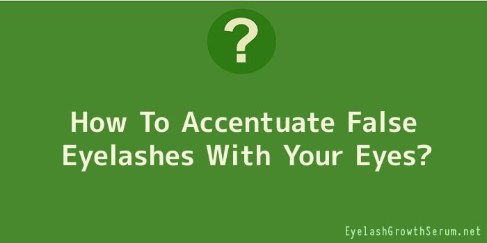 How To Accentuate False Eyelashes With Your Eyes