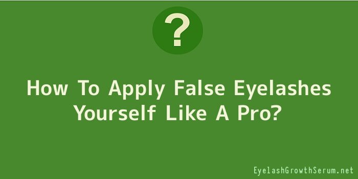 How To Apply False Eyelashes Yourself Like A Pro
