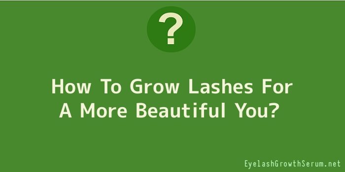 How To Grow Lashes For A More Beautiful You