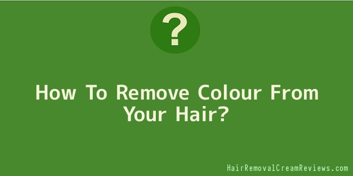 How To Remove Colour From Your Hair