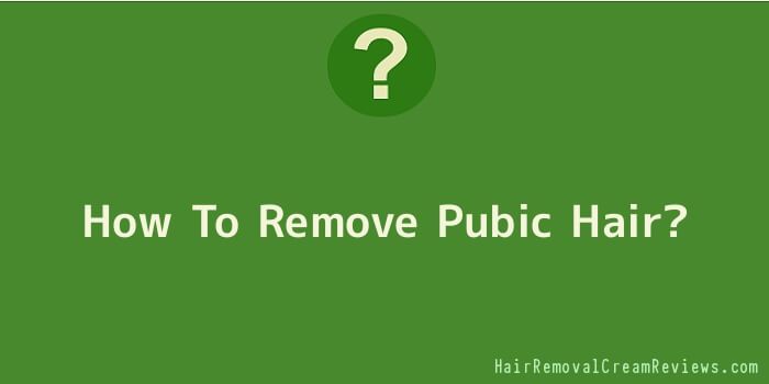 How To Remove Pubic Hair