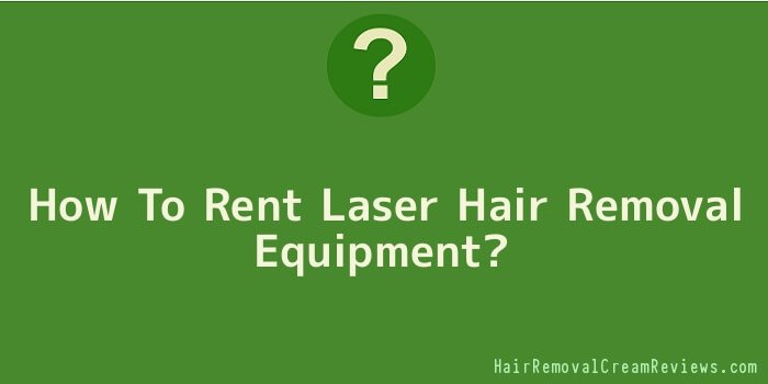 How To Rent Laser Hair Removal Equipment