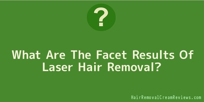What Are The Facet Results Of Laser Hair Removal