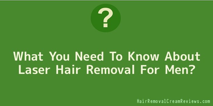 What You Need To Know About Laser Hair Removal For Men