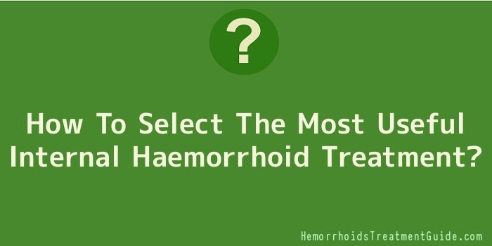 How To Select The Most Useful Internal Haemorrhoid Treatment