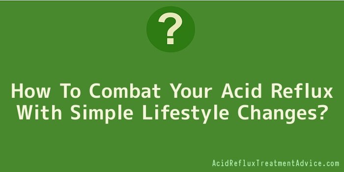 How To Combat Your Acid Reflux With Simple Lifestyle Changes