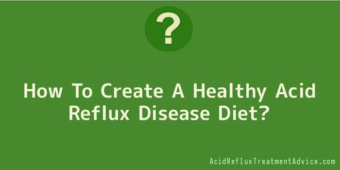 How To Create A Healthy Acid Reflux Disease Diet