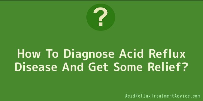 How To Diagnose Acid Reflux Disease And Get Some Relief