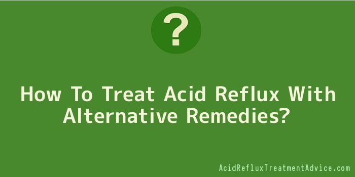 How To Treat Acid Reflux With Alternative Remedies