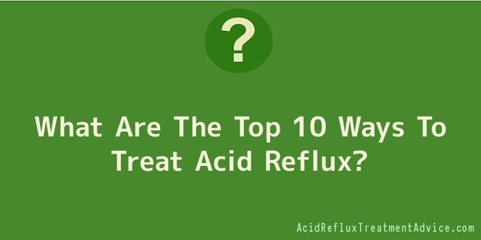 What Are The Top 10 Ways To Treat Acid Reflux