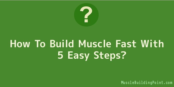 How To Build Muscle Fast With 5 Easy Steps