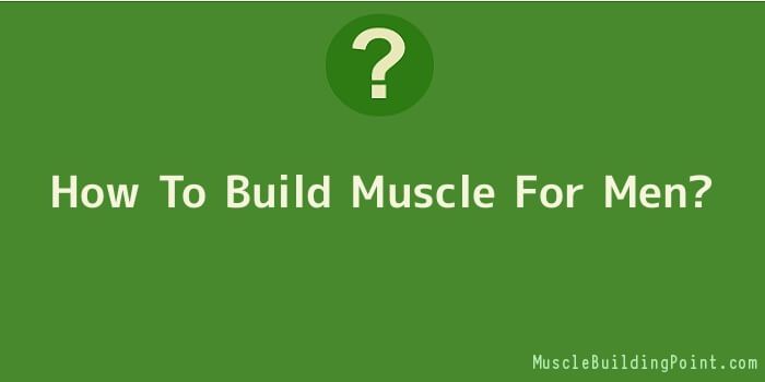 How To Build Muscle For Men