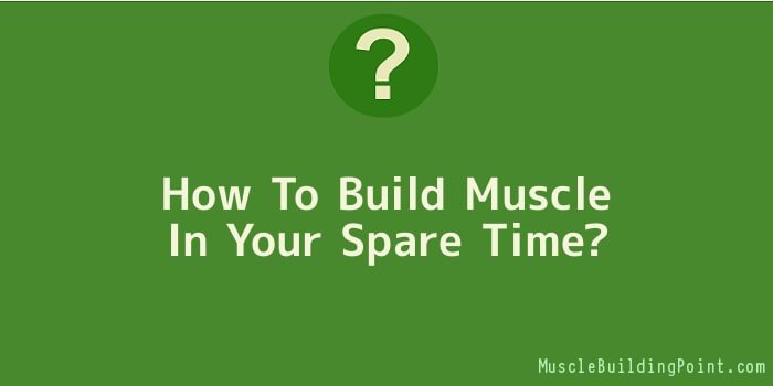 How To Build Muscle In Your Spare Time