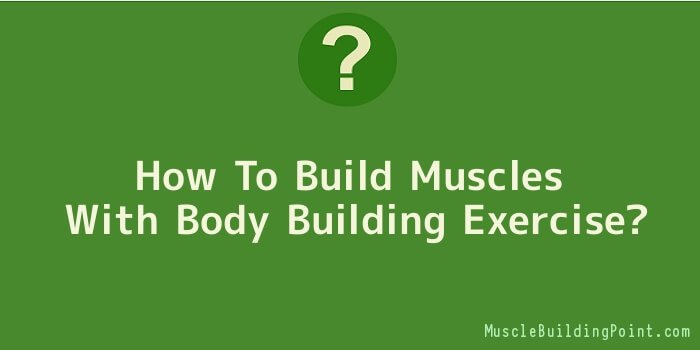 How To Build Muscles With Body Building Exercise