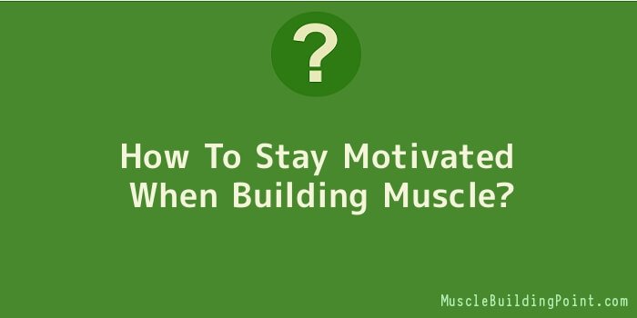 How To Stay Motivated When Building Muscle