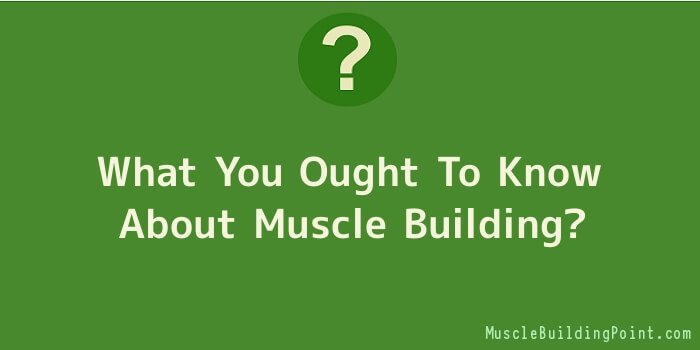 What You Ought To Know About Muscle Building