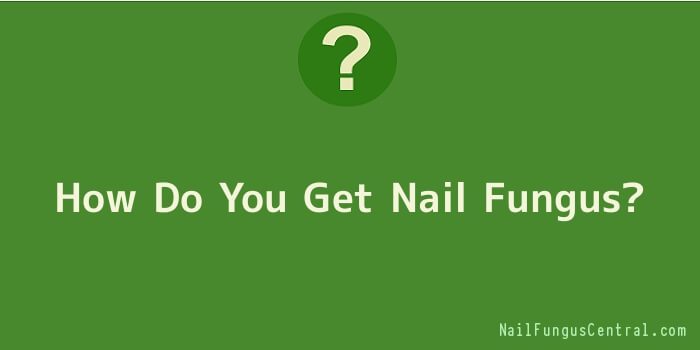 How Do You Get Nail Fungus