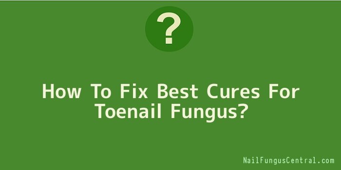 How To Fix Best Cures For Toenail Fungus