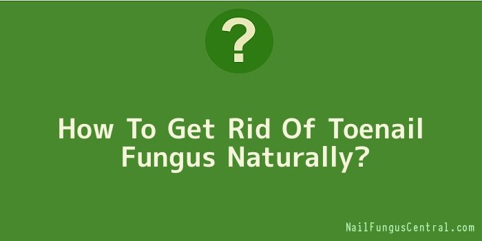 How To Get Rid Of Toenail Fungus Naturally