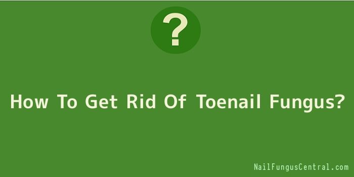 How To Get Rid Of Toenail Fungus